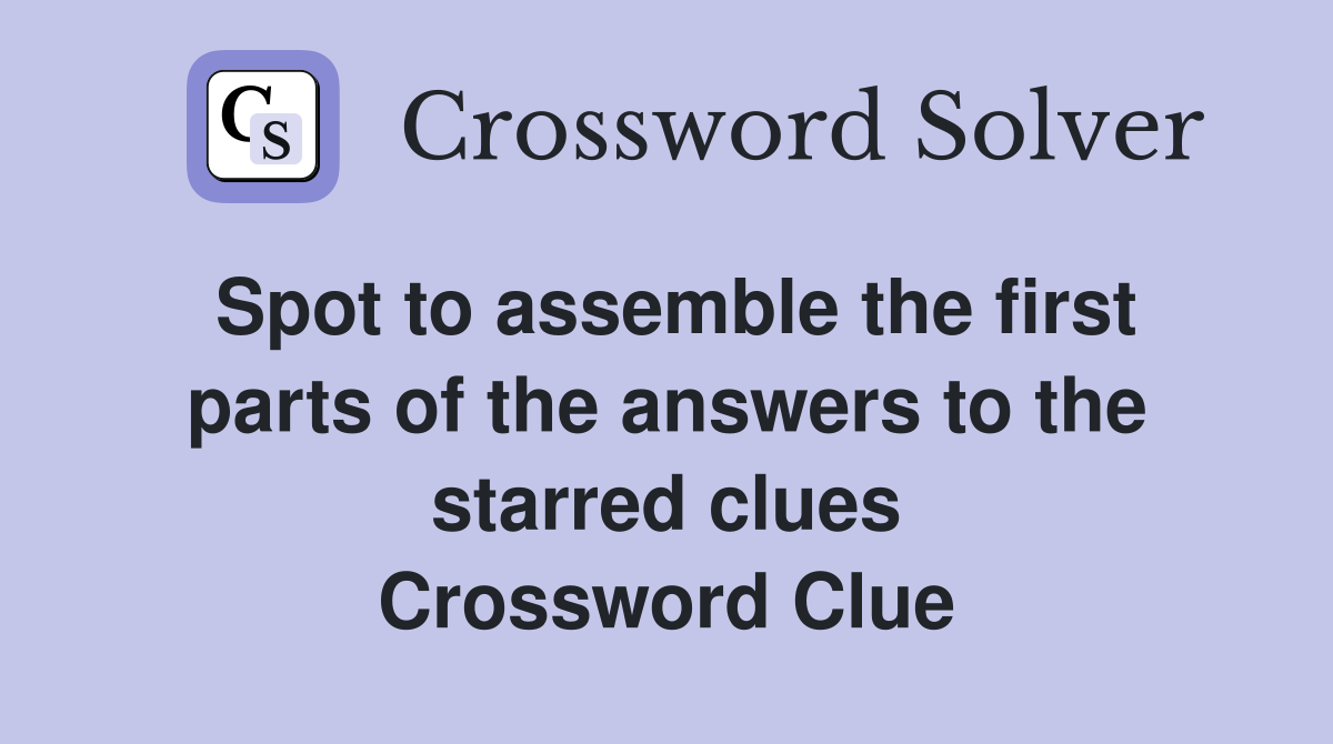Spot to assemble the first parts of the answers to the starred clues Crossword Clue