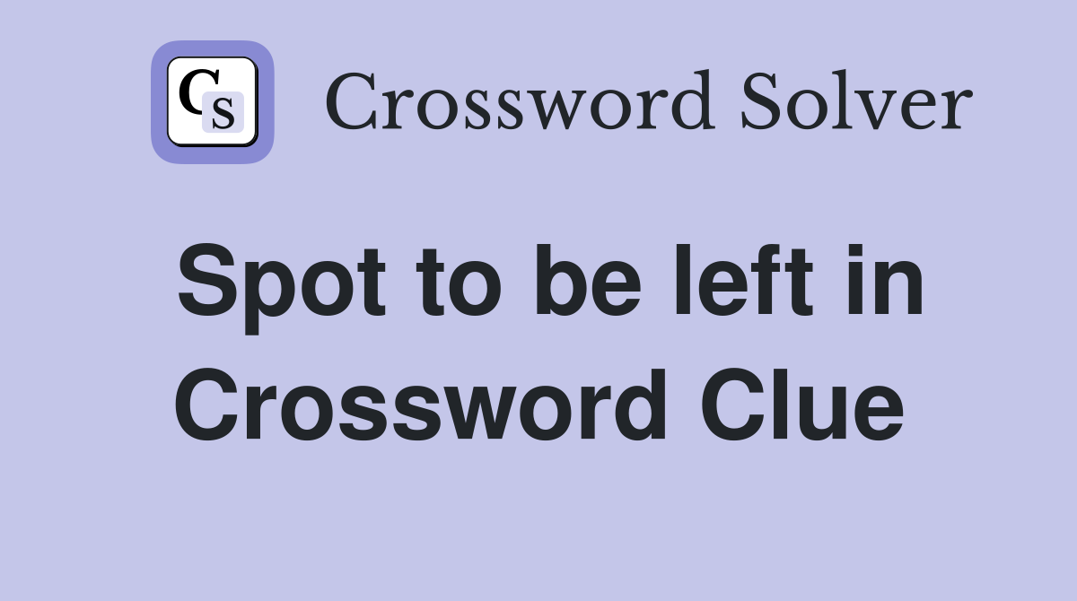 Spot to be left in Crossword Clue