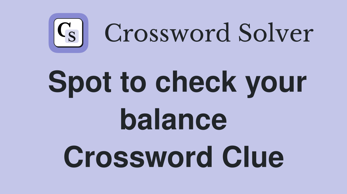 Spot to check your balance Crossword Clue