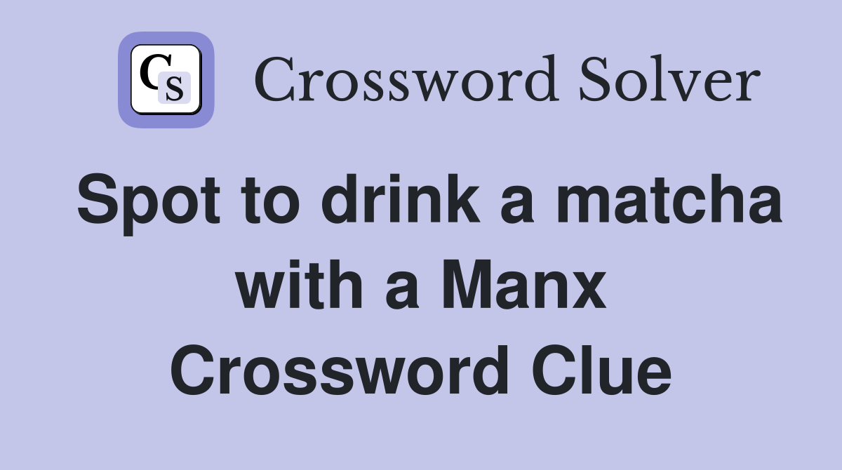 Spot to drink a matcha with a Manx Crossword Clue