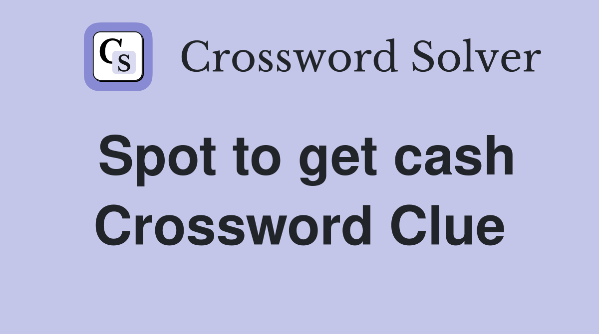 Spot to get cash Crossword Clue