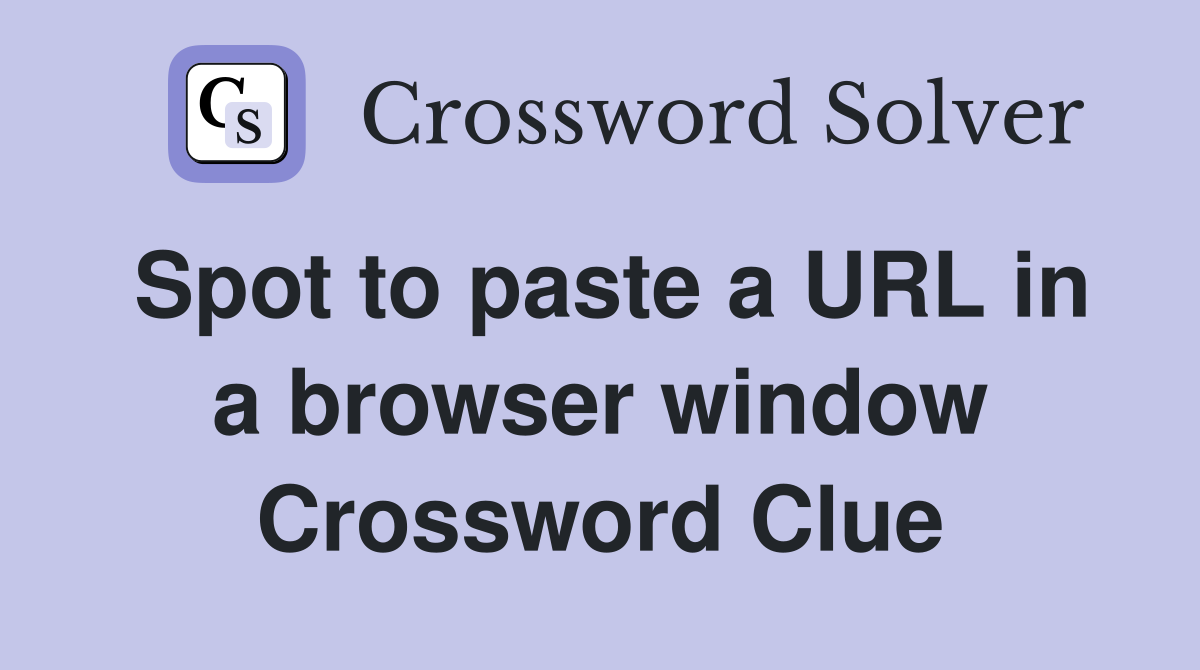 Spot to paste a URL in a browser window Crossword Clue