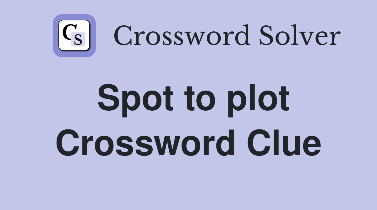 Spot to plot Crossword Clue
