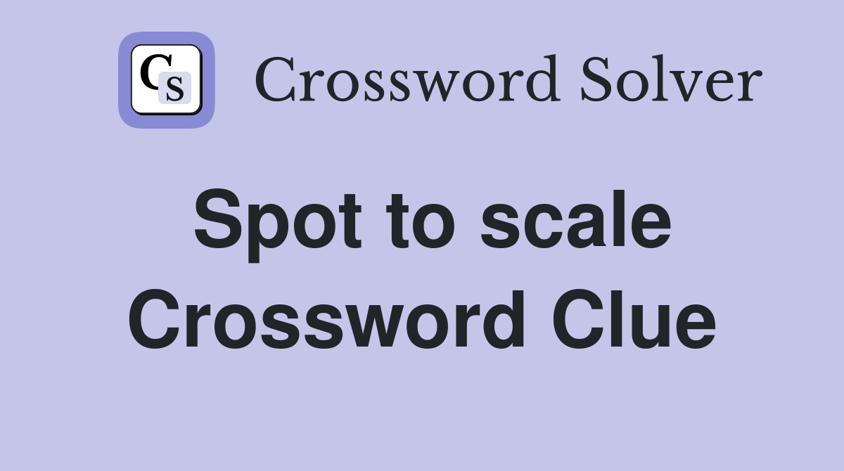 Spot to scale Crossword Clue