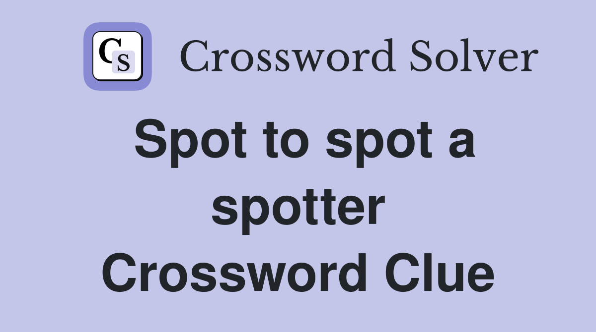 Spot to spot a spotter Crossword Clue