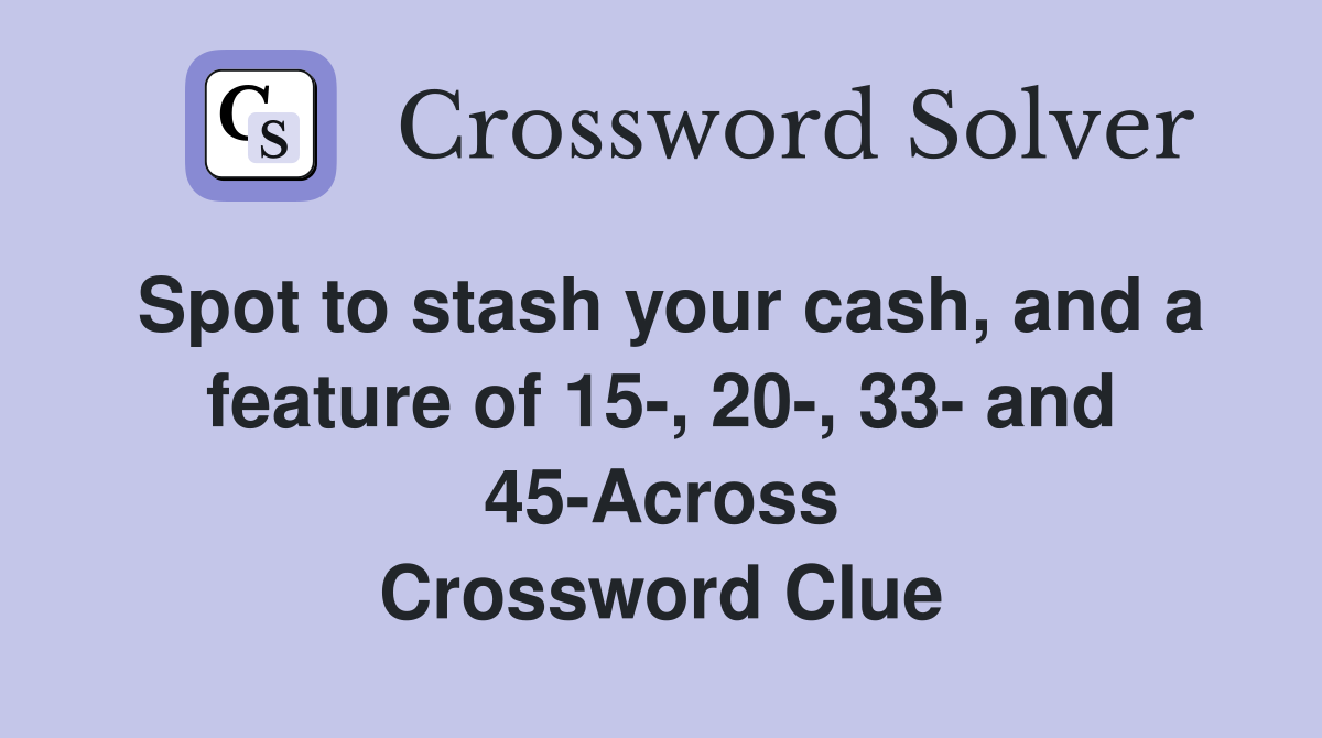 Spot to stash your cash, and a feature of 15-, 20-, 33- and 45-Across Crossword Clue