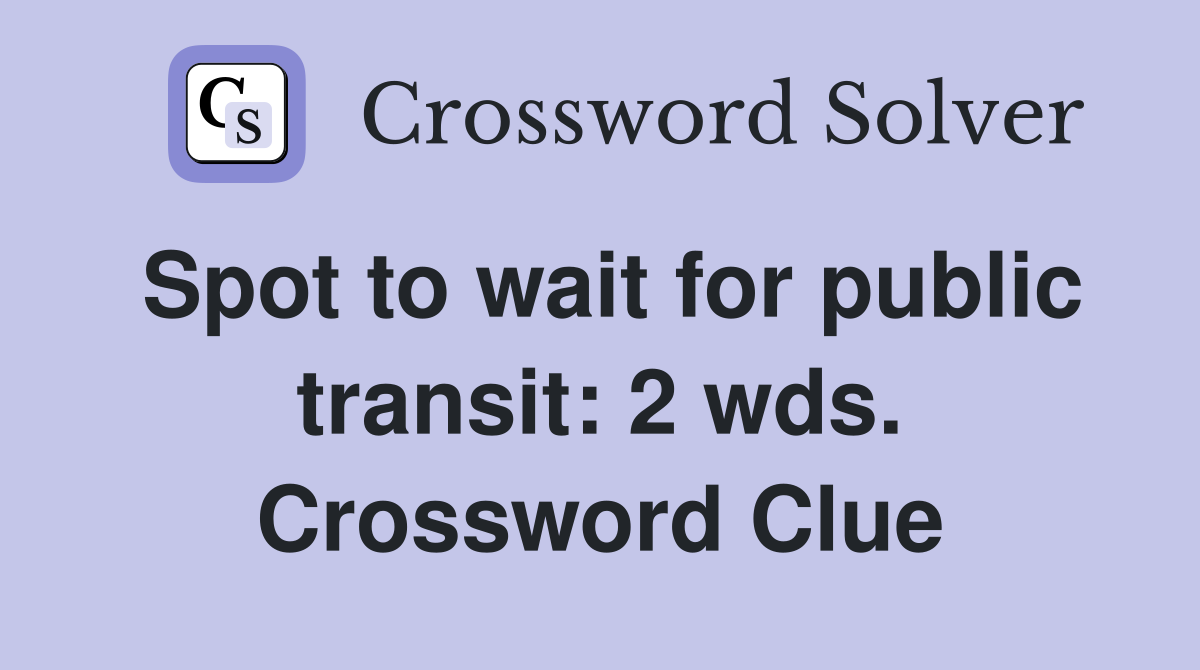 Spot to wait for public transit: 2 wds. Crossword Clue