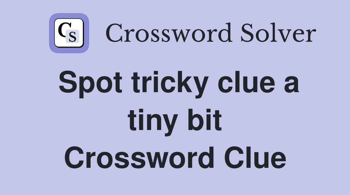 Spot tricky clue a tiny bit Crossword Clue