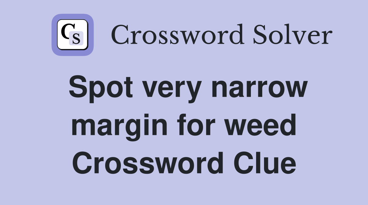 Spot very narrow margin for weed Crossword Clue