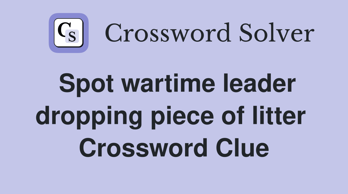 Spot wartime leader dropping piece of litter  Crossword Clue