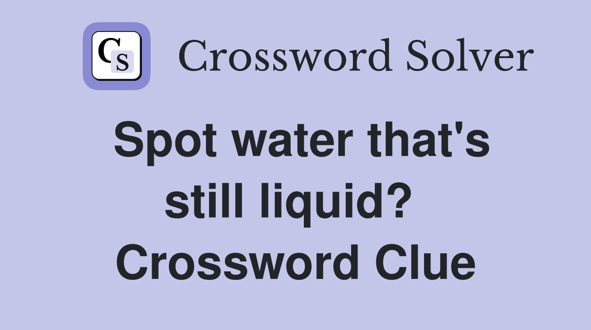 Spot water that's still liquid?  Crossword Clue