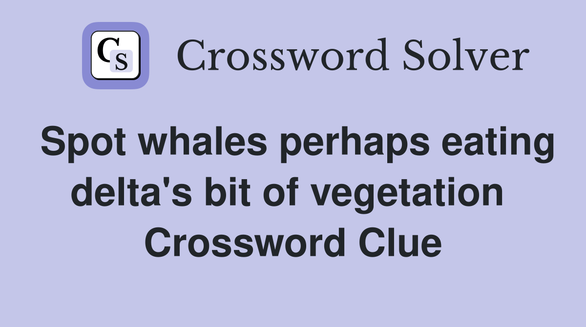 Spot whales perhaps eating delta's bit of vegetation  Crossword Clue