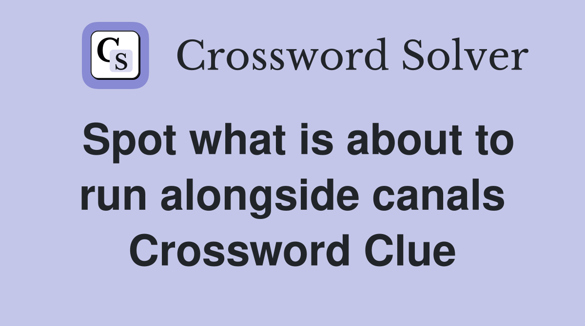 Spot what is about to run alongside canals Crossword Clue