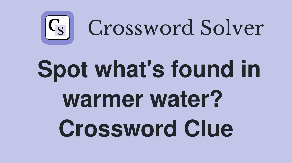 Spot what's found in warmer water?  Crossword Clue