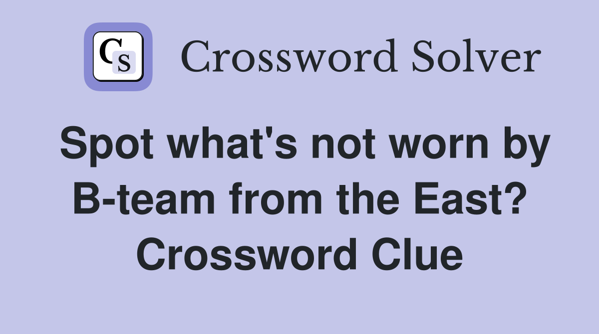 Spot what's not worn by B-team from the East? Crossword Clue