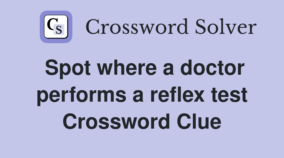 Spot where a doctor performs a reflex test Crossword Clue