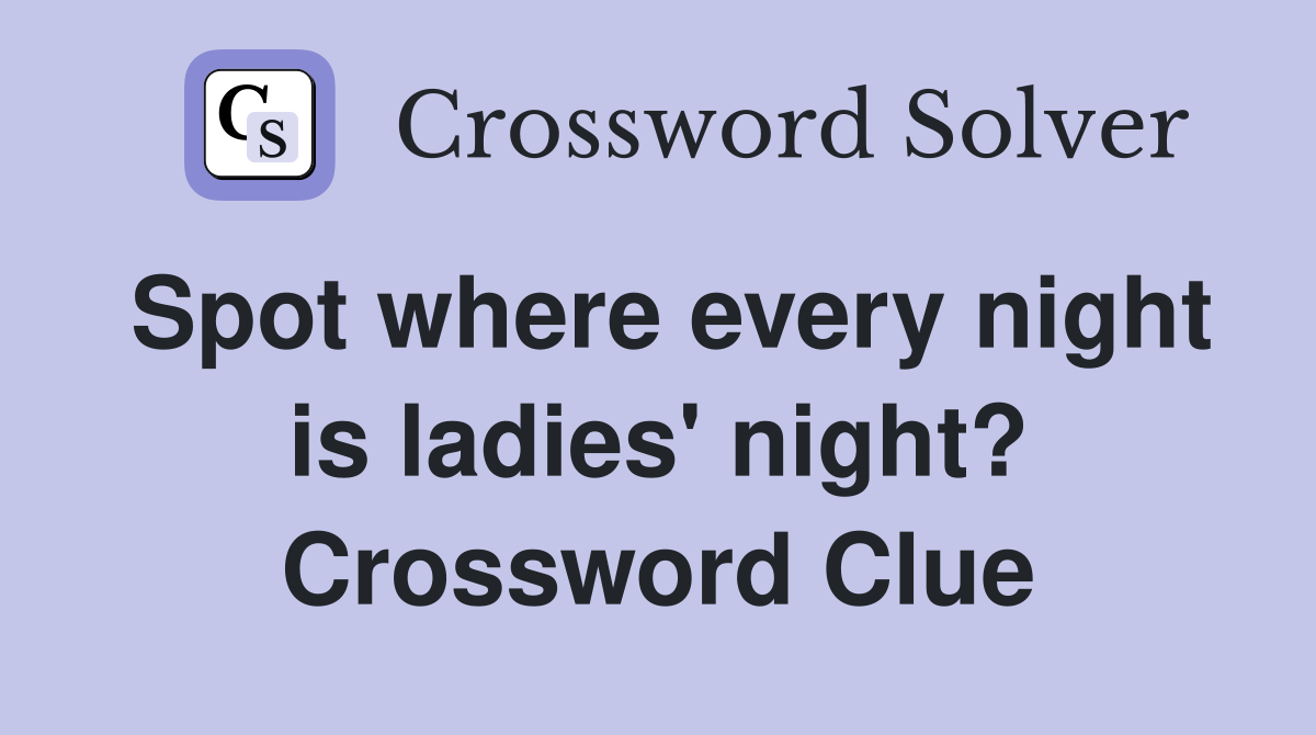 Spot where every night is ladies' night? Crossword Clue