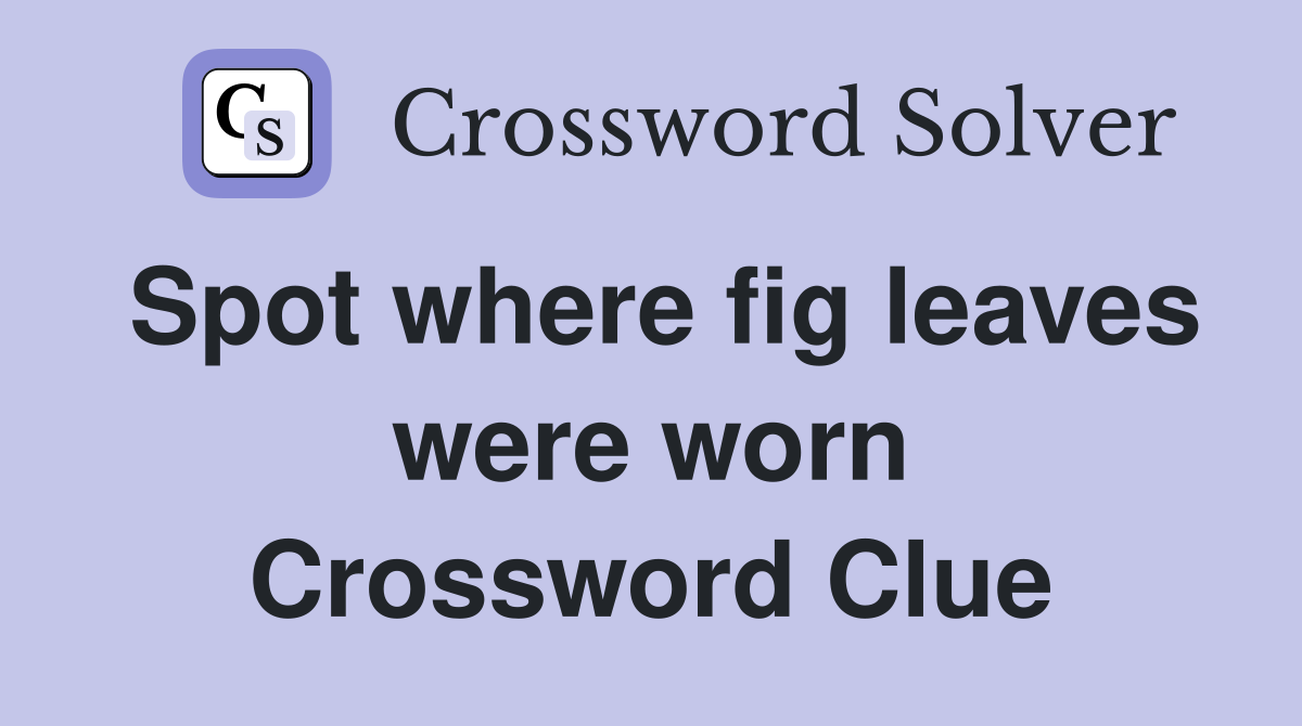 Spot where fig leaves were worn Crossword Clue