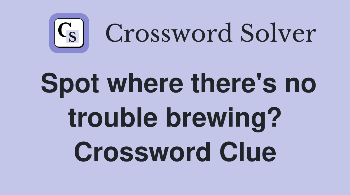 Spot where there's no trouble brewing? Crossword Clue