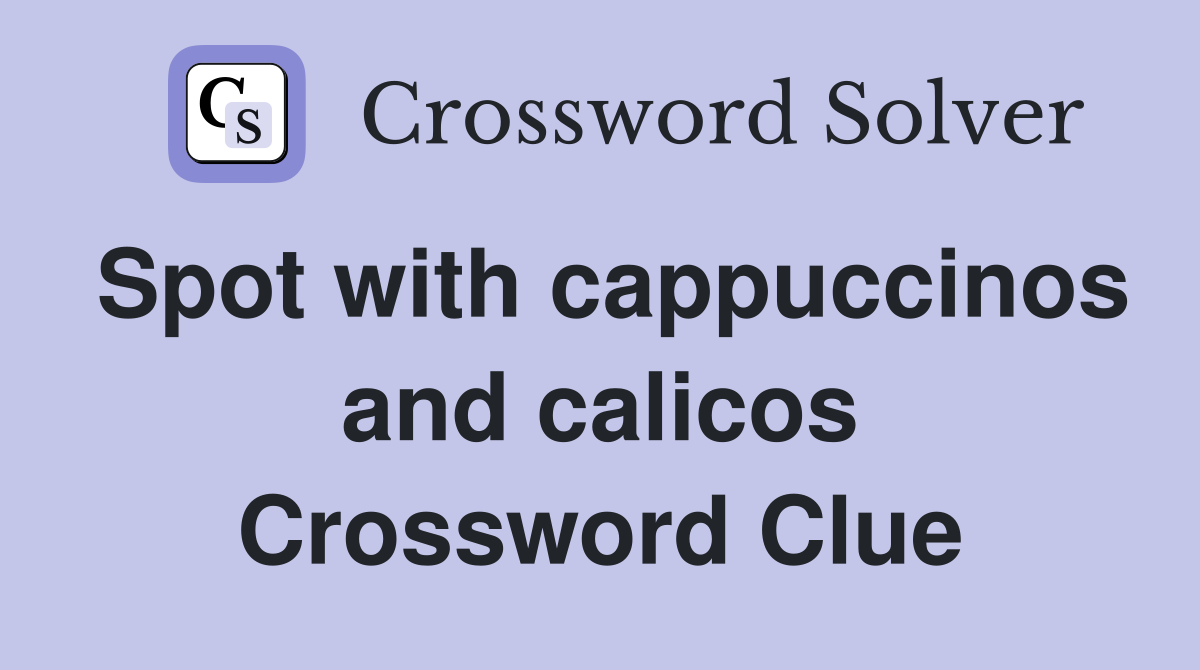 Spot with cappuccinos and calicos Crossword Clue