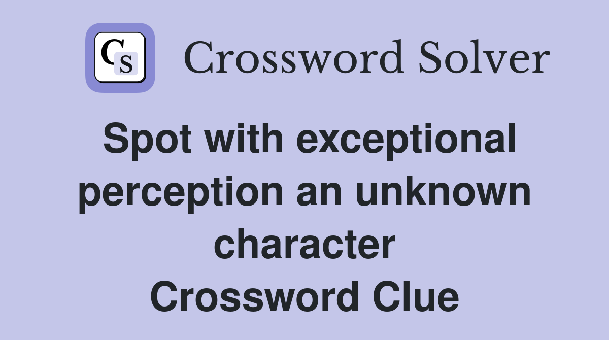 Spot with exceptional perception an unknown character Crossword Clue