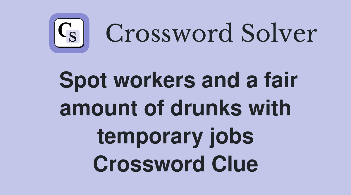 Spot workers and a fair amount of drunks with temporary jobs Crossword Clue