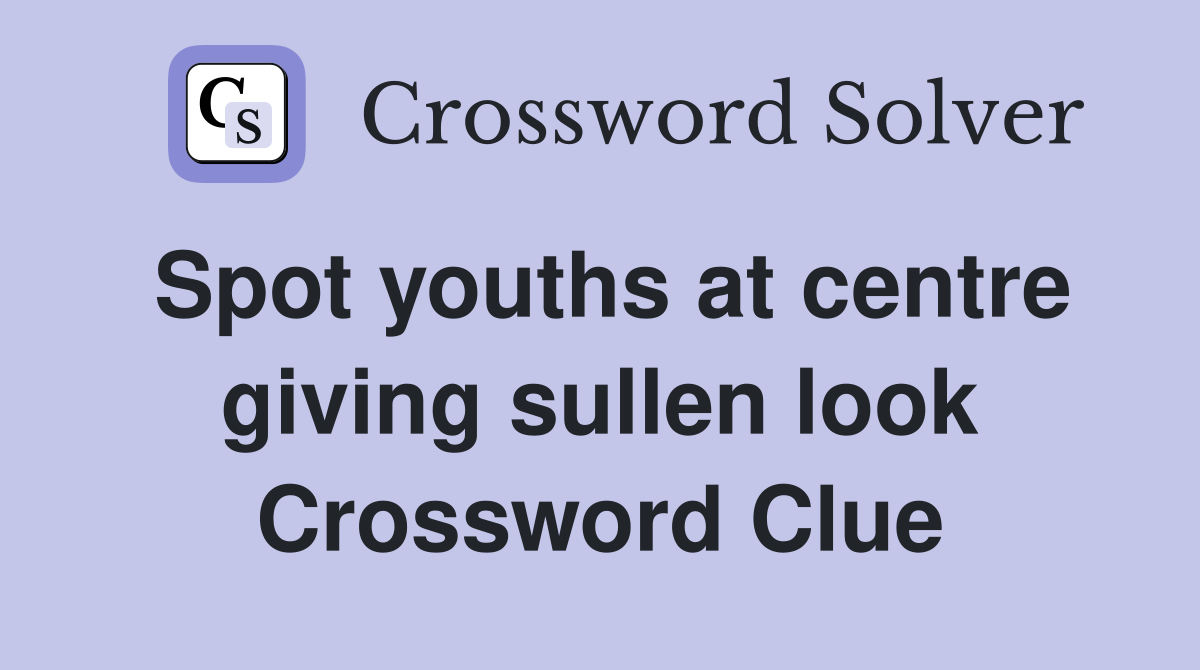 Spot youths at centre giving sullen look Crossword Clue