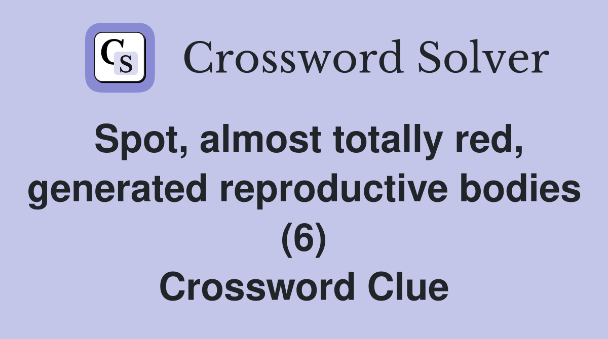 Spot, almost totally red, generated reproductive bodies (6) Crossword Clue