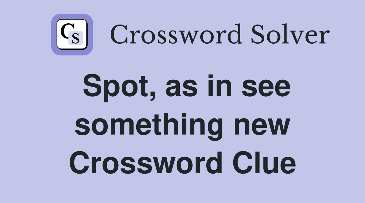 Spot, as in see something new Crossword Clue