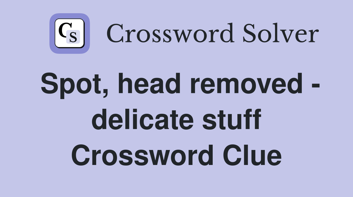 Spot, head removed - delicate stuff Crossword Clue