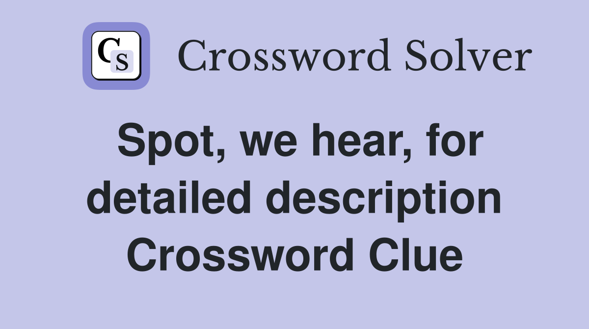 Spot, we hear, for detailed description Crossword Clue