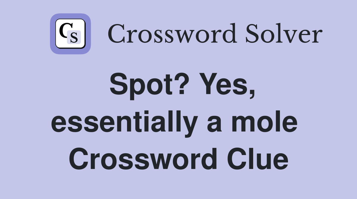 Spot? Yes, essentially a mole  Crossword Clue