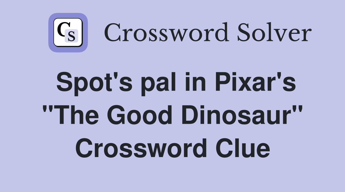 Spot's pal in Pixar's "The Good Dinosaur" Crossword Clue