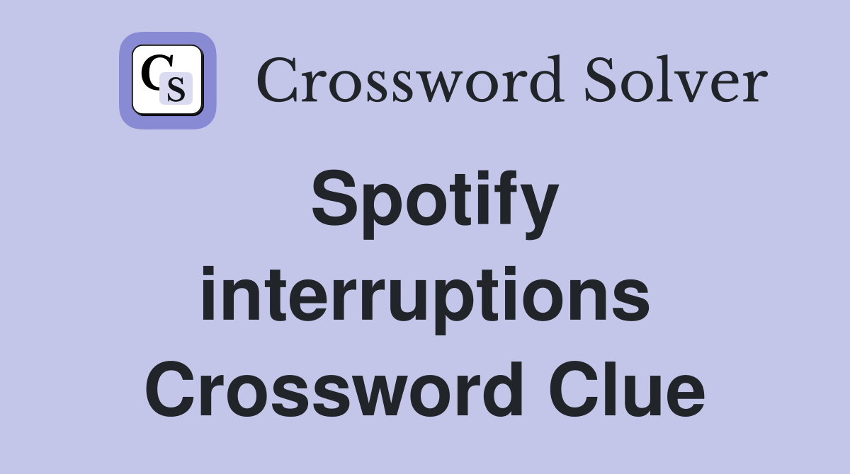 Spotify interruptions Crossword Clue