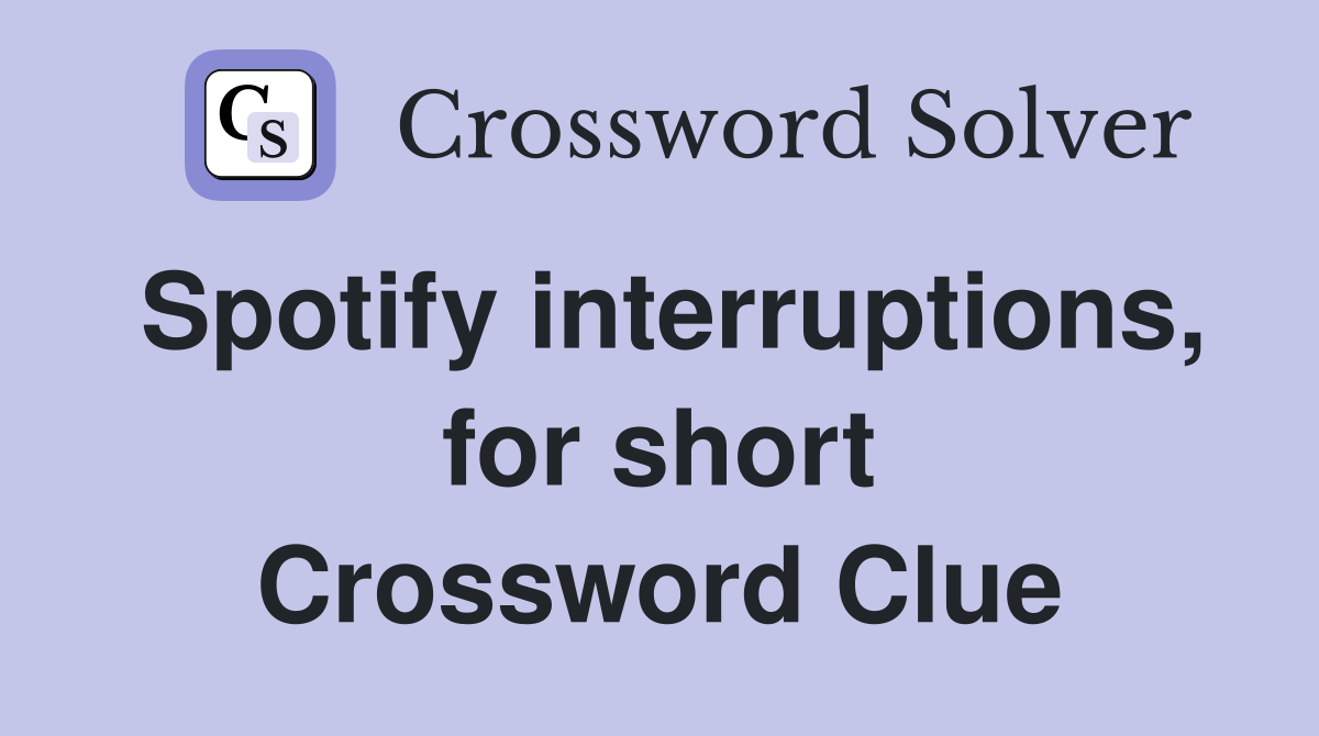 Spotify interruptions, for short Crossword Clue