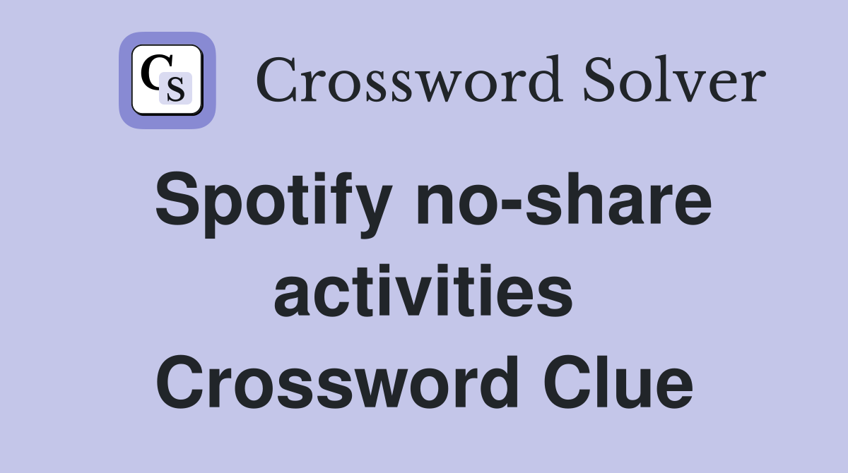 Spotify no-share activities Crossword Clue
