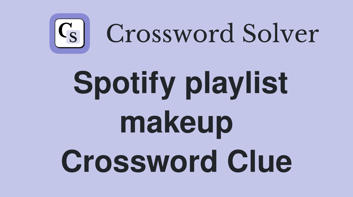 Spotify playlist makeup Crossword Clue