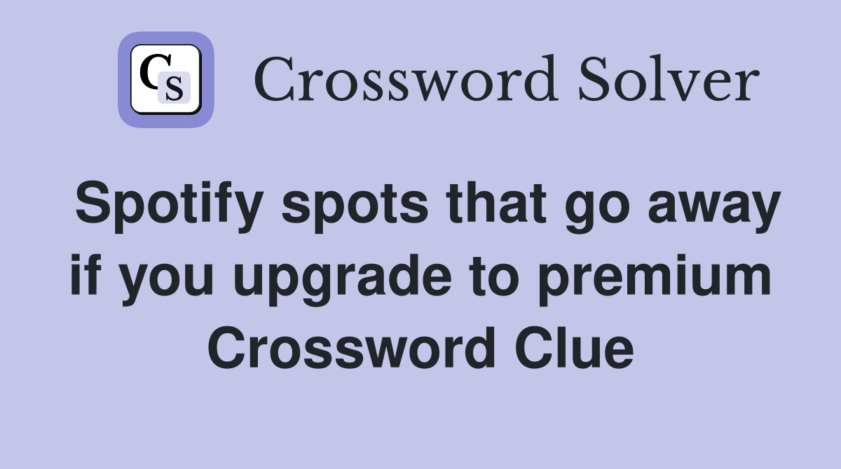 Spotify spots that go away if you upgrade to premium Crossword Clue
