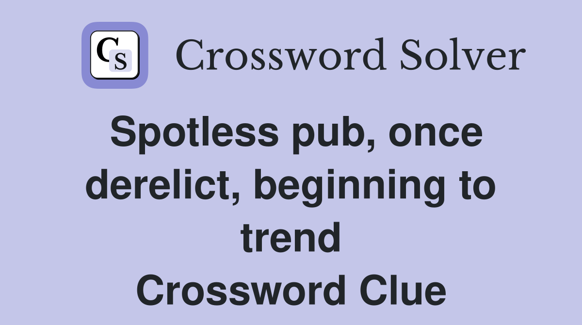 Spotless pub, once derelict, beginning to trend Crossword Clue