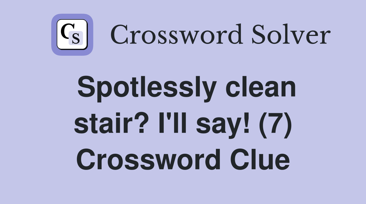 Spotlessly clean stair? I'll say! (7) Crossword Clue
