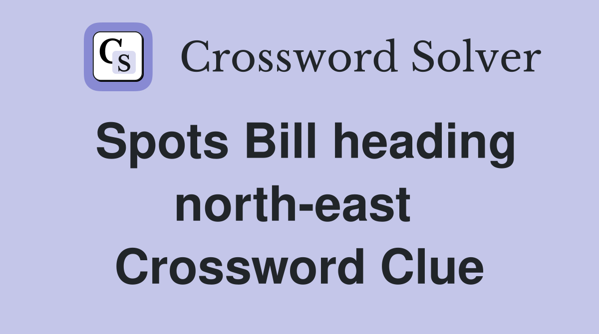Spots Bill heading north-east  Crossword Clue