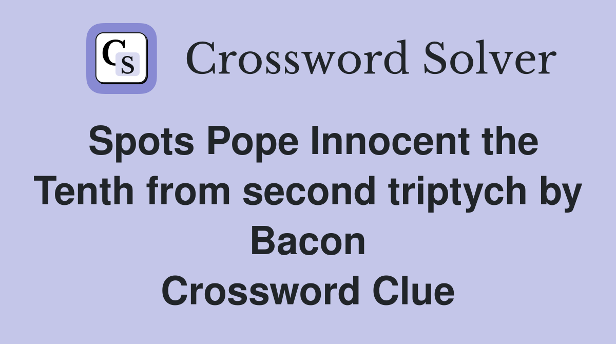 Spots Pope Innocent the Tenth from second triptych by Bacon Crossword Clue