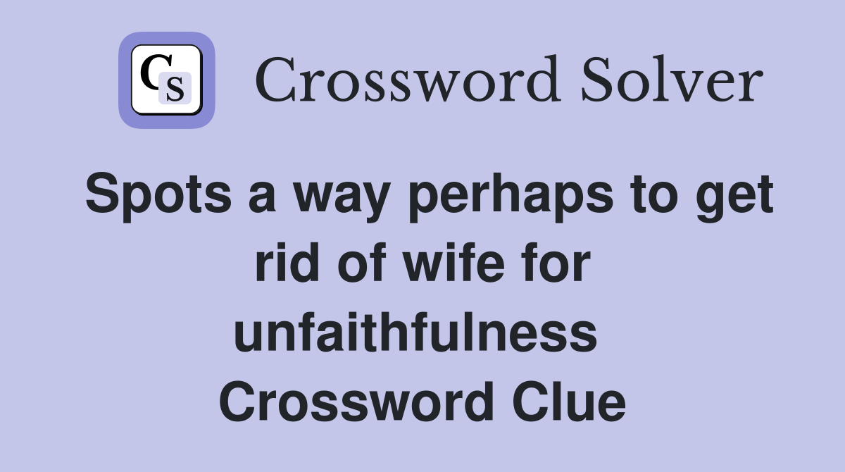 Spots a way perhaps to get rid of wife for unfaithfulness  Crossword Clue