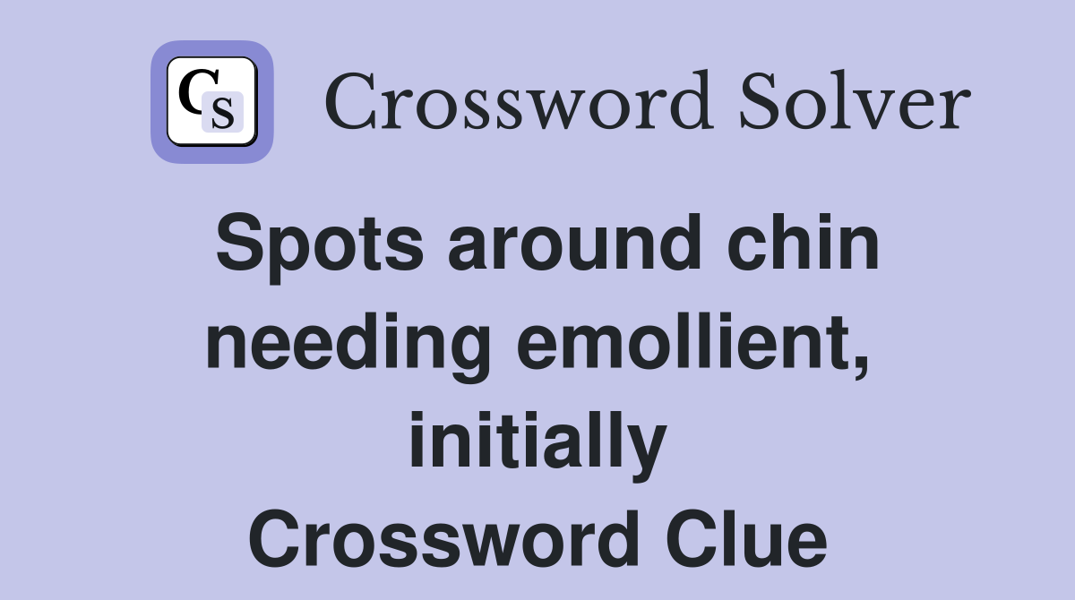 Spots around chin needing emollient, initially Crossword Clue