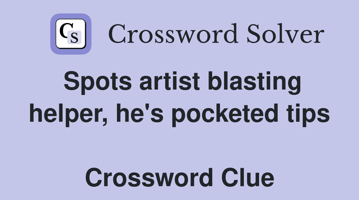 Spots artist blasting helper, he's pocketed tips  Crossword Clue