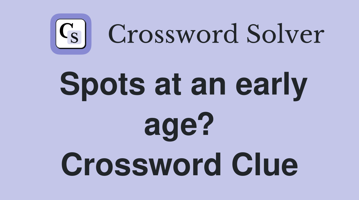 Spots at an early age? Crossword Clue