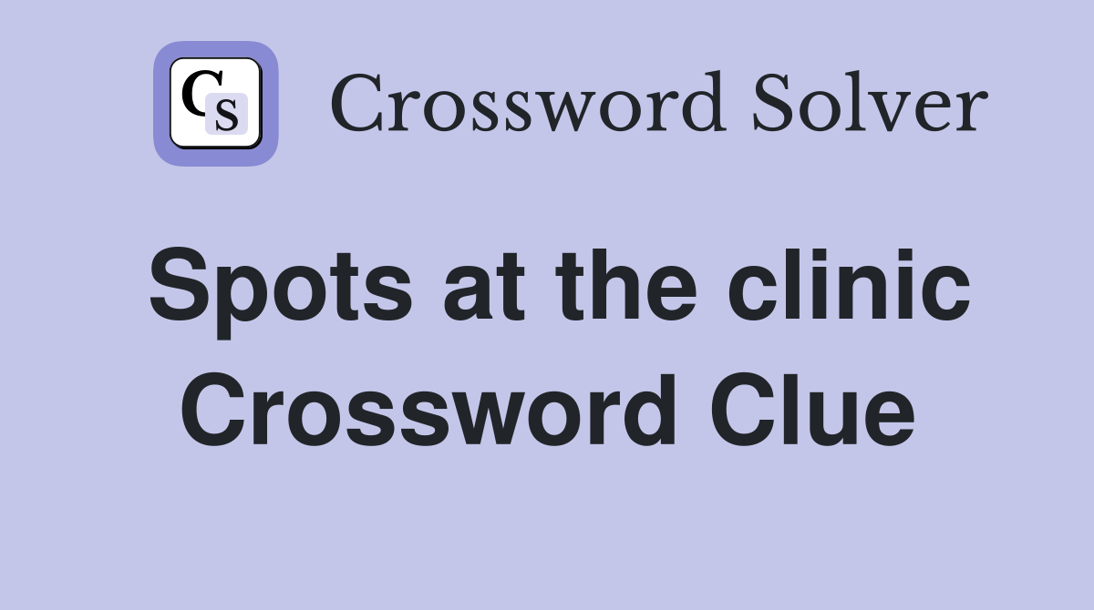 Spots at the clinic Crossword Clue