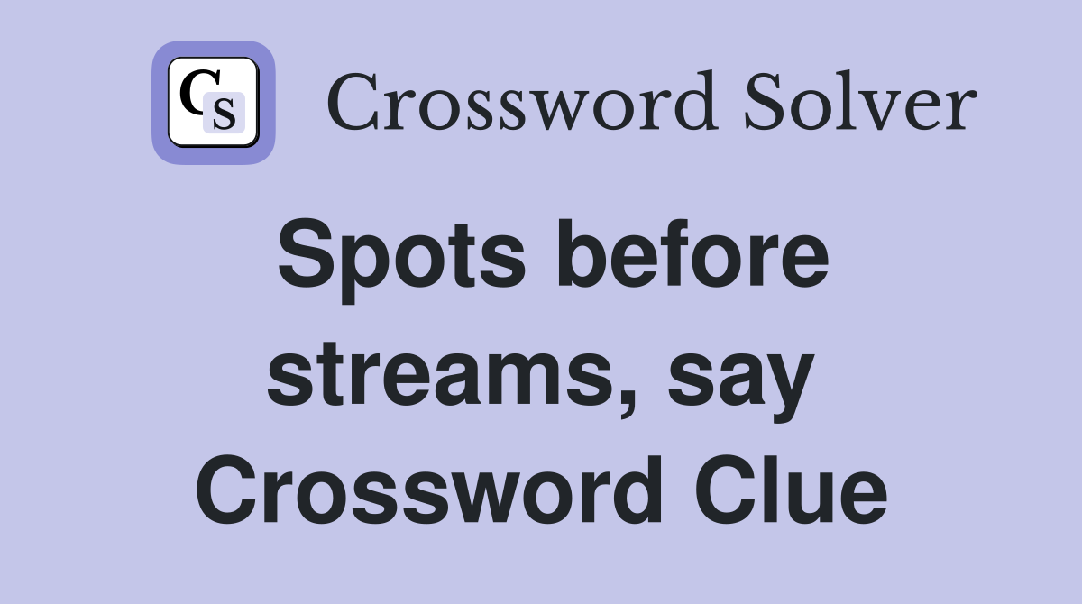 Spots before streams, say Crossword Clue