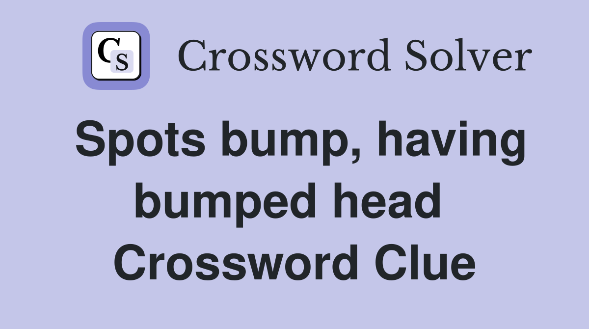 Spots bump, having bumped head  Crossword Clue