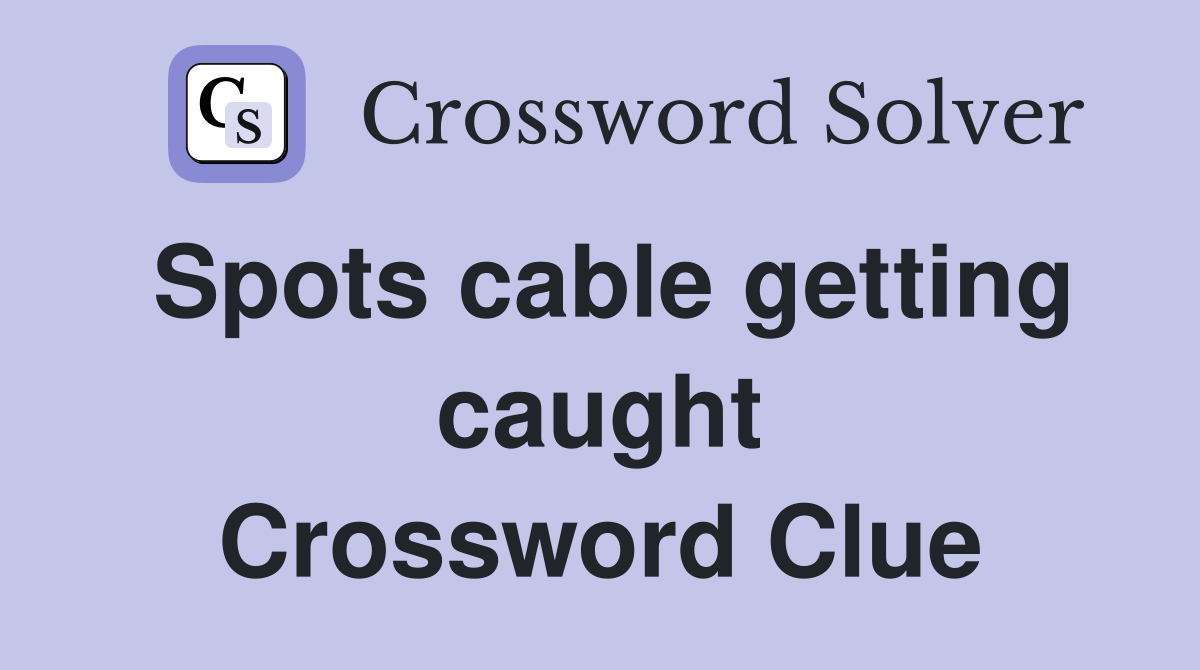 Spots cable getting caught Crossword Clue